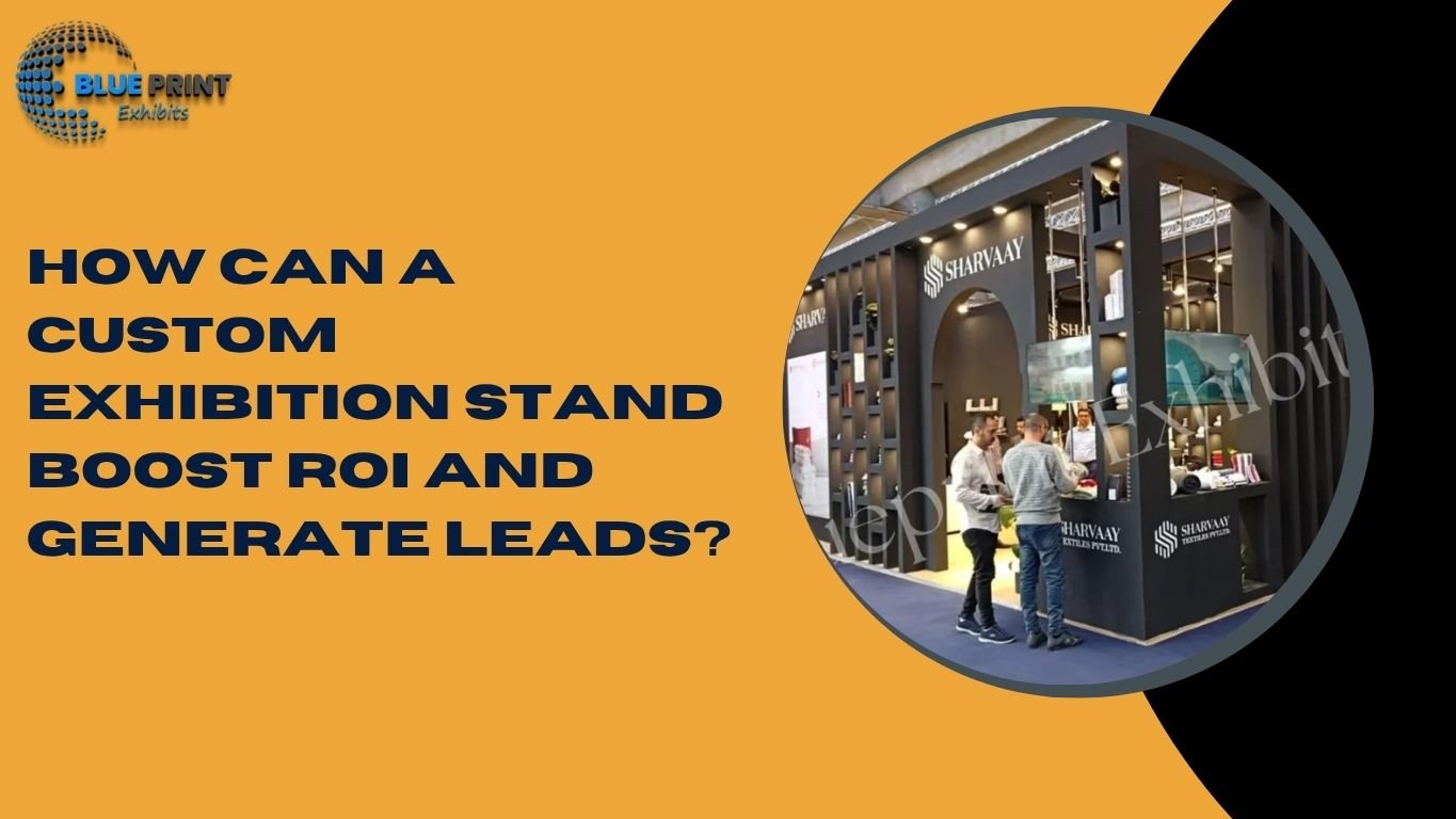 How Can a Custom Exhibition Stand Boost ROI and Generate Leads